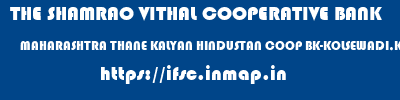 THE SHAMRAO VITHAL COOPERATIVE BANK  MAHARASHTRA THANE KALYAN HINDUSTAN COOP BK-KOLSEWADI,KLY(E)  ifsc code
